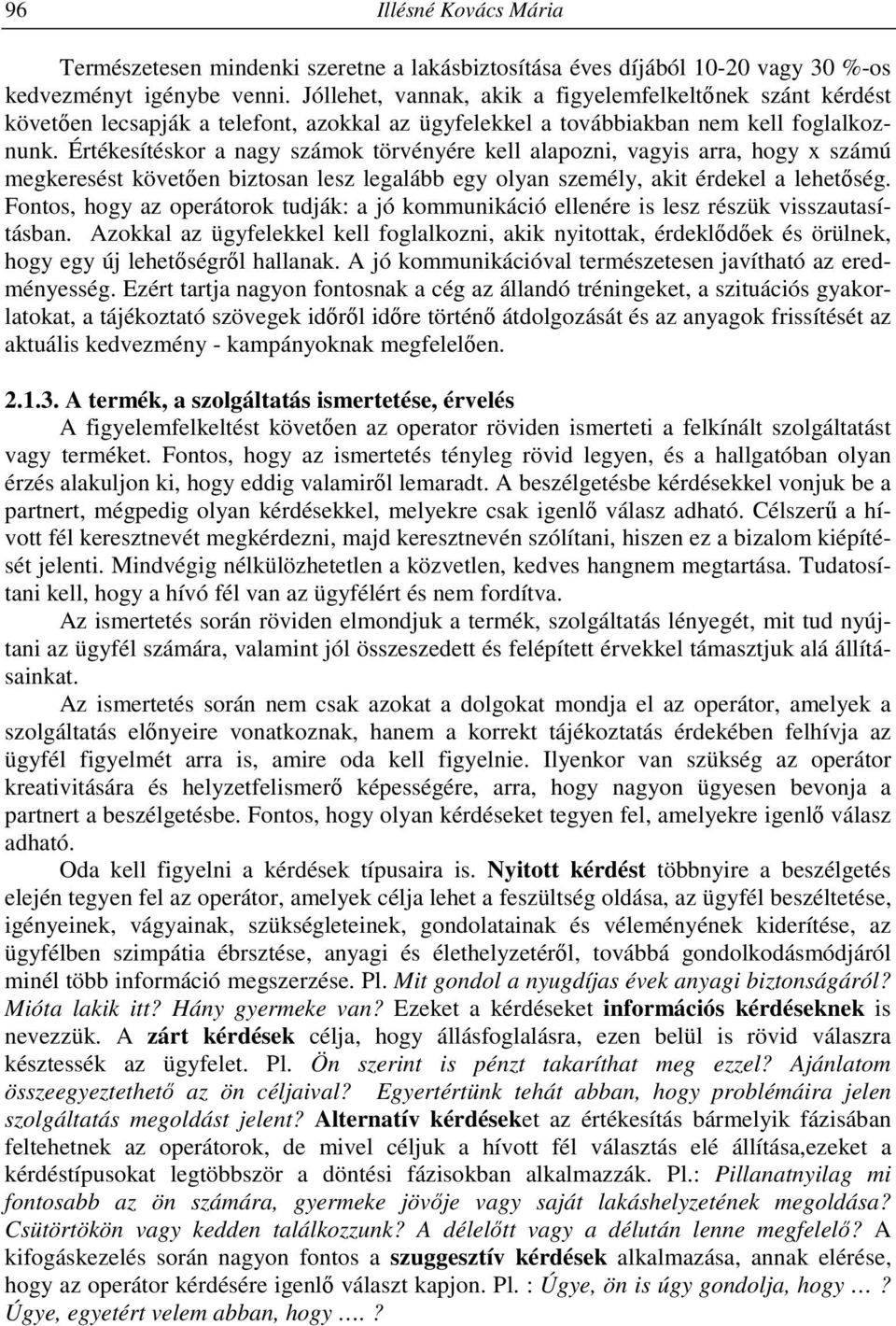 Értékesítéskor a nagy számok törvényére kell alapozni, vagyis arra, hogy x számú megkeresést követően biztosan lesz legalább egy olyan személy, akit érdekel a lehetőség.