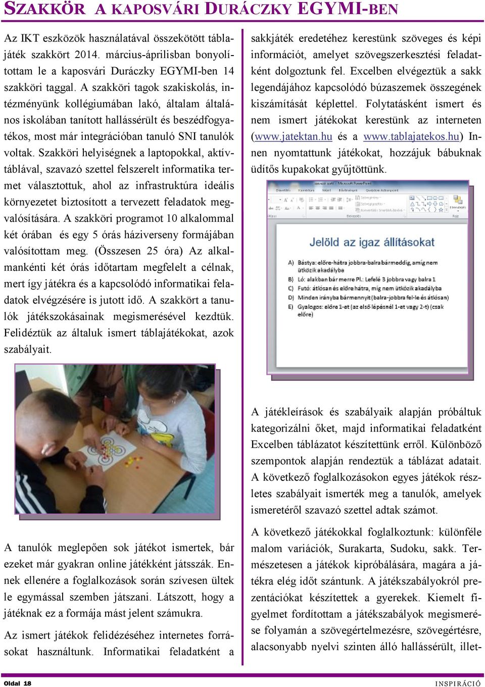 Szakköri helyiségnek a laptopokkal, aktívtáblával, szavazó szettel felszerelt informatika termet választottuk, ahol az infrastruktúra ideális környezetet biztosított a tervezett feladatok