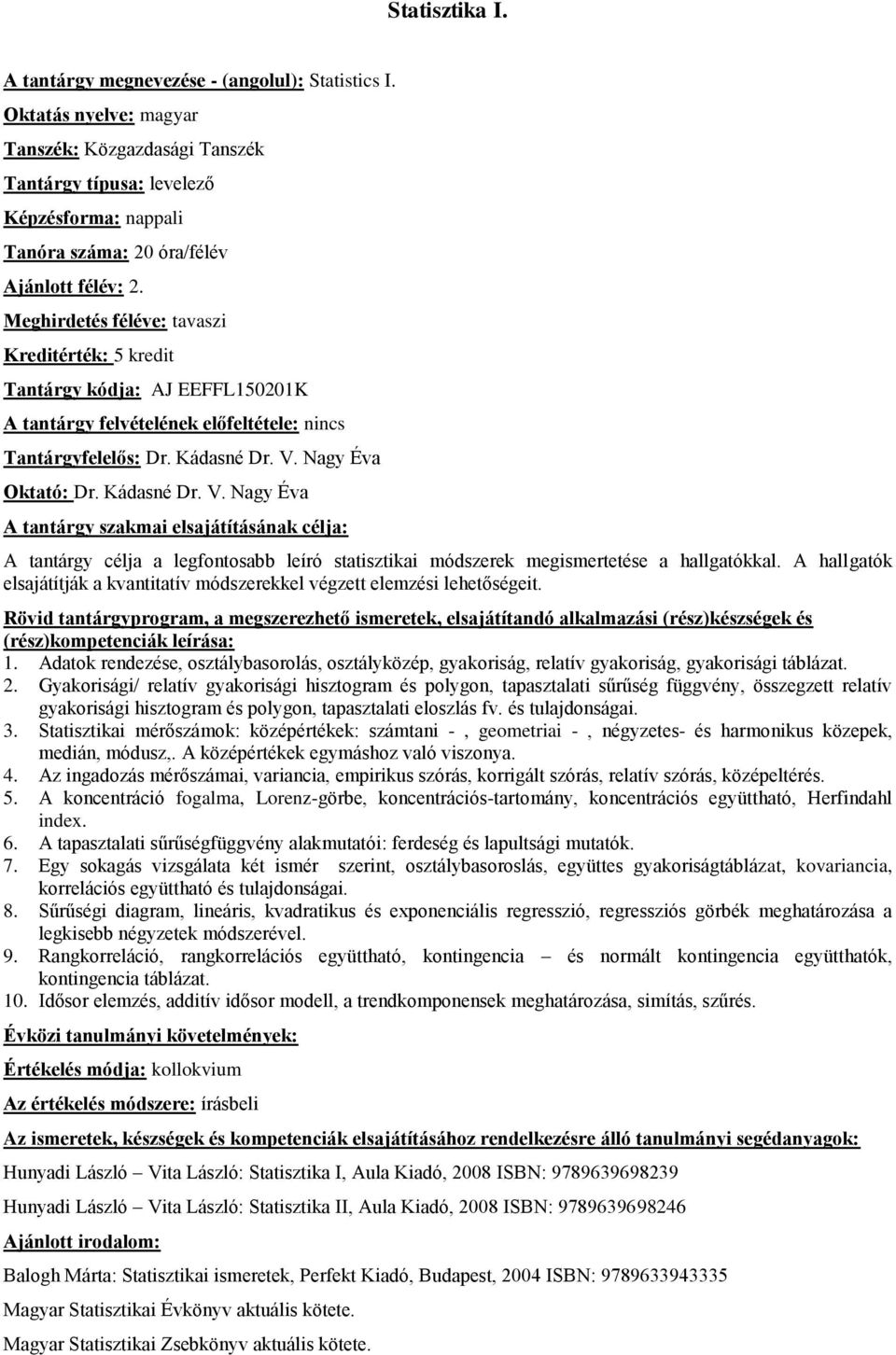 Nagy Éva Oktató: Dr. Kádasné Dr. V. Nagy Éva A tantárgy célja a legfontosabb leíró statisztikai módszerek megismertetése a hallgatókkal.