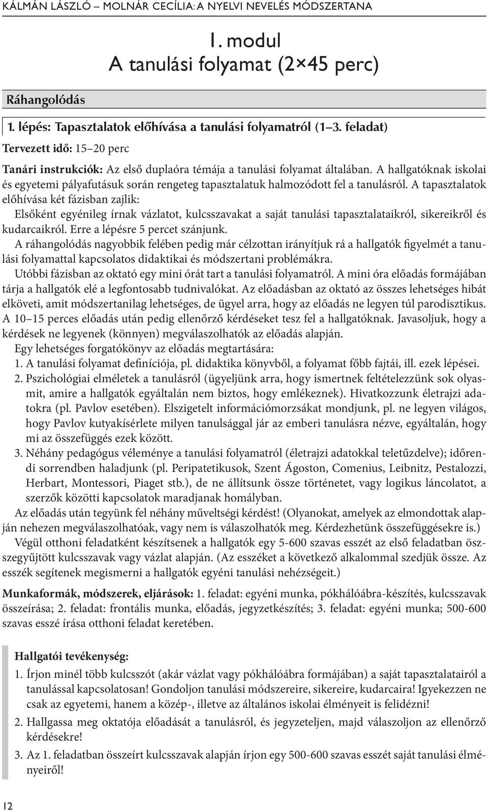 A hallgatóknak iskolai és egyetemi pályafutásuk során rengeteg tapasztalatuk halmozódott fel a tanulásról.