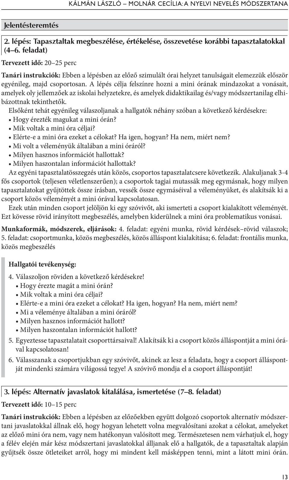 A lépés célja felszínre hozni a mini órának mindazokat a vonásait, amelyek oly jellemzőek az iskolai helyzetekre, és amelyek didaktikailag és/vagy módszertanilag elhibázottnak tekinthetők.