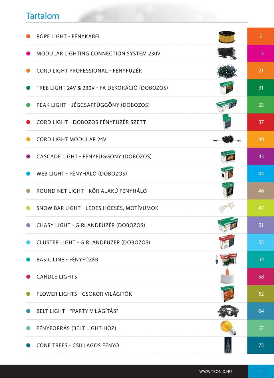 (DOBOZOS) 44 ROUND NET LIGHT - KÖR ALAKÚ FÉNYHÁLÓ 46 SNOW BAR LIGHT - LEDES HÓESÉS, MOTÍVUMOK 47 CHASY LIGHT - GIRLANDFÜZÉR (DOBOZOS) 51 CLUSTER LIGHT - GIRLANDFÜZÉR