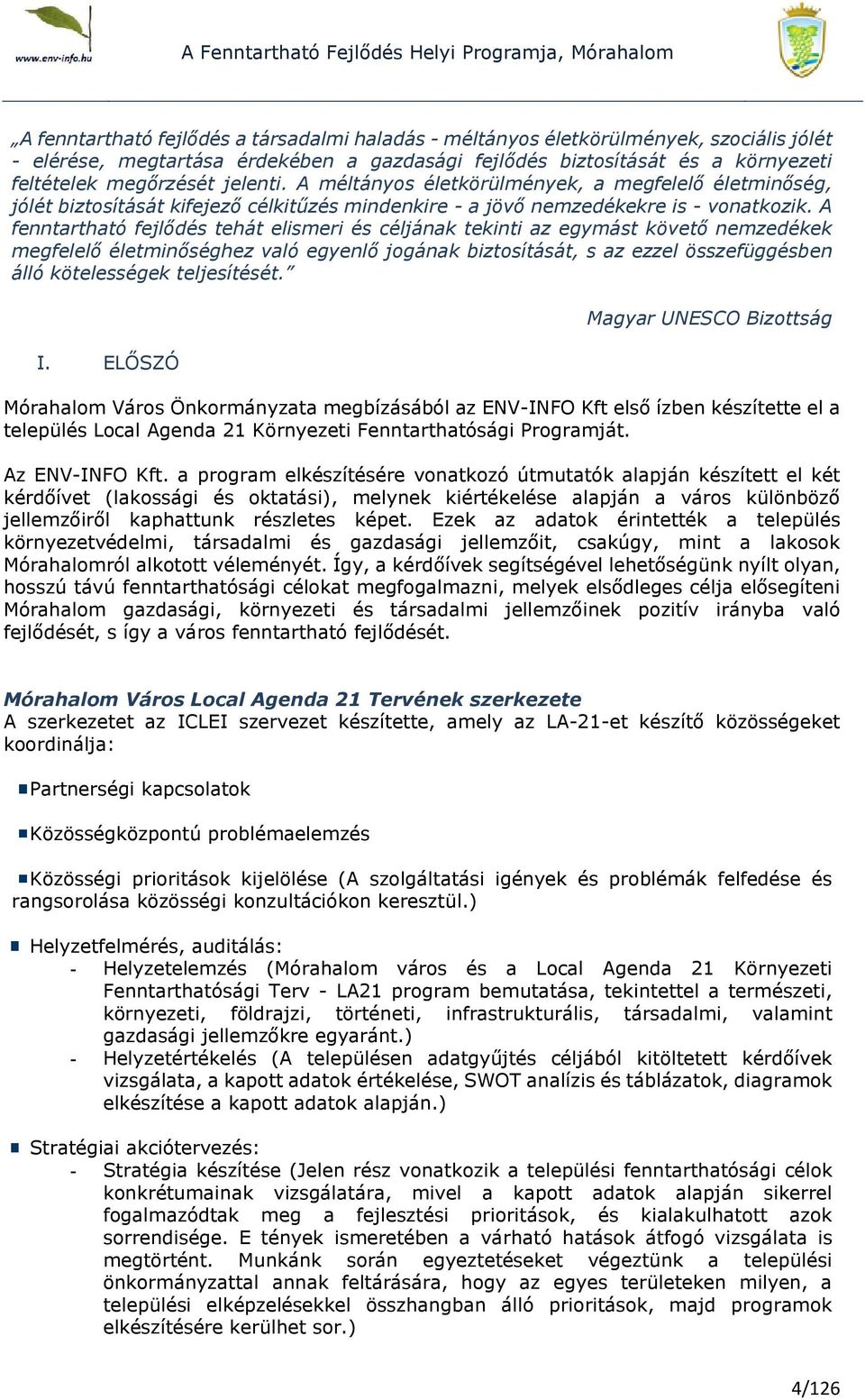 A fenntartható fejlődés tehát elismeri és céljának tekinti az egymást követő nemzedékek megfelelő életminőséghez való egyenlő jogának biztosítását, s az ezzel összefüggésben álló kötelességek