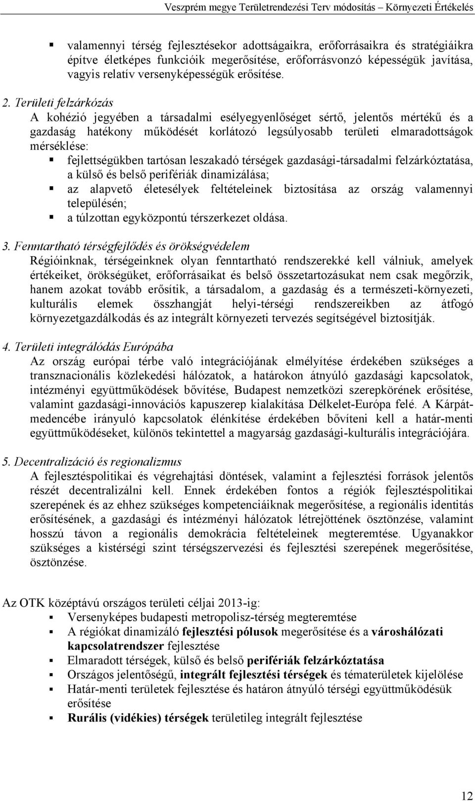 fejlettségükben tartósan leszakadó térségek gazdasági-társadalmi felzárkóztatása, a külső és belső perifériák dinamizálása; az alapvető életesélyek feltételeinek biztosítása az ország valamennyi