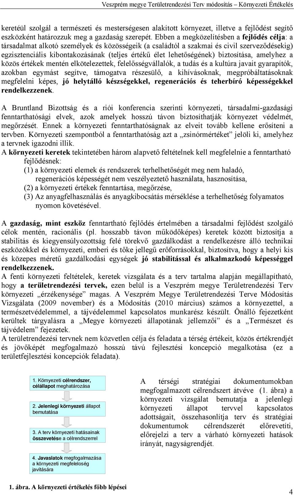 lehetőségének) biztosítása, amelyhez a közös értékek mentén elkötelezettek, felelősségvállalók, a tudás és a kultúra javait gyarapítók, azokban egymást segítve, támogatva részesülő, a kihívásoknak,