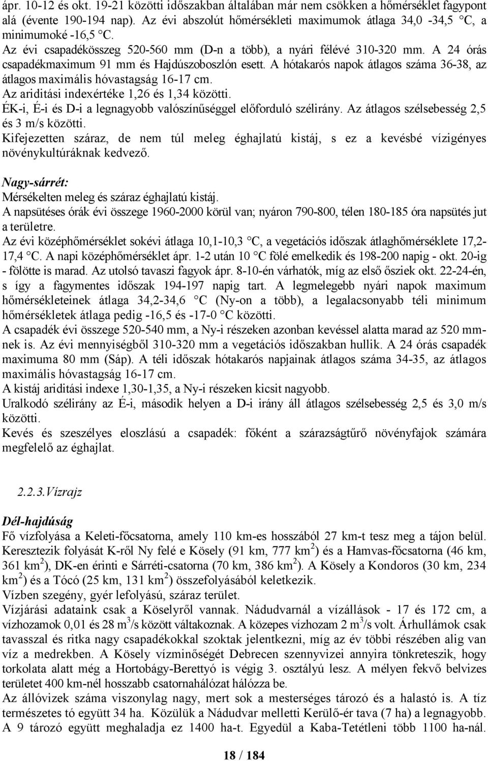 A hótakarós napok átlagos száma 36-38, az átlagos maximális hóvastagság 16-17 cm. Az ariditási indexértéke 1,26 és 1,34 közötti. ÉK-i, É-i és D-i a legnagyobb valószínűséggel előforduló szélirány.