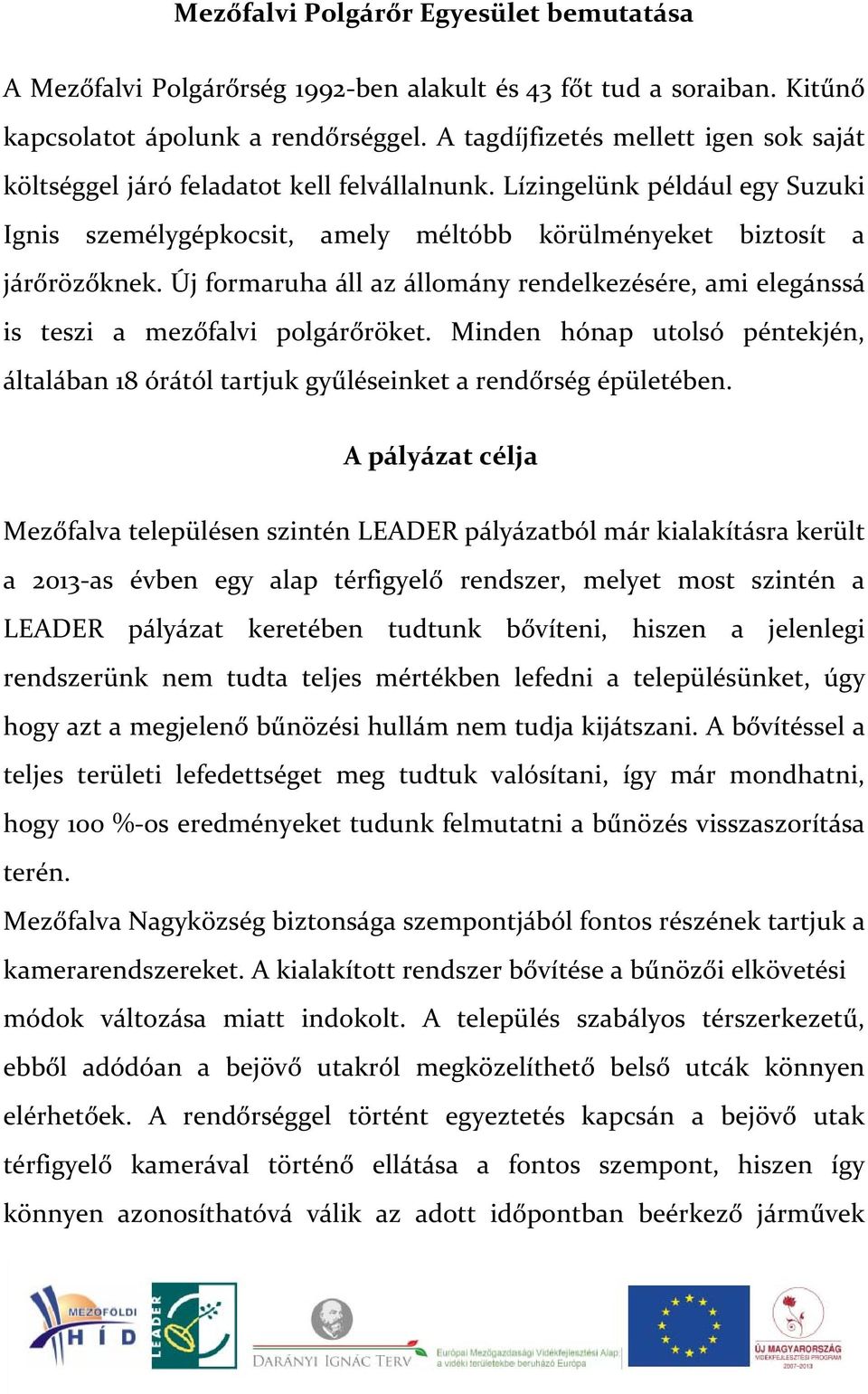 Új formaruha áll az állomány rendelkezésére, ami elegánssá is teszi a mezőfalvi polgárőröket. Minden hónap utolsó péntekjén, általában 18 órától tartjuk gyűléseinket a rendőrség épületében.