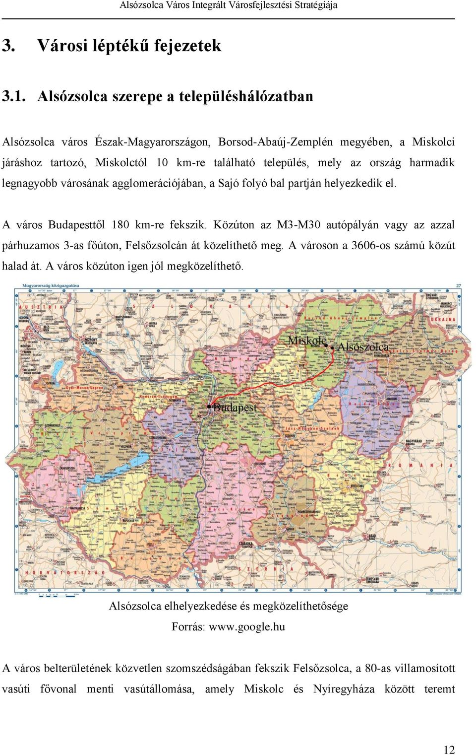 harmadik legnagyobb városának agglomerációjában, a Sajó folyó bal partján helyezkedik el. A város Budapesttől 180 km-re fekszik.