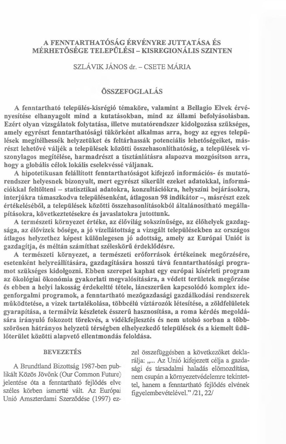 Ezért olyan vizsgálatok folytatása, illetve mutatórendszer kidolgozása szükséges, amely egyrészt fenntarthatósági tükörként alkalmas arra, hogy az egyes települések megítélhessék helyzetüket és