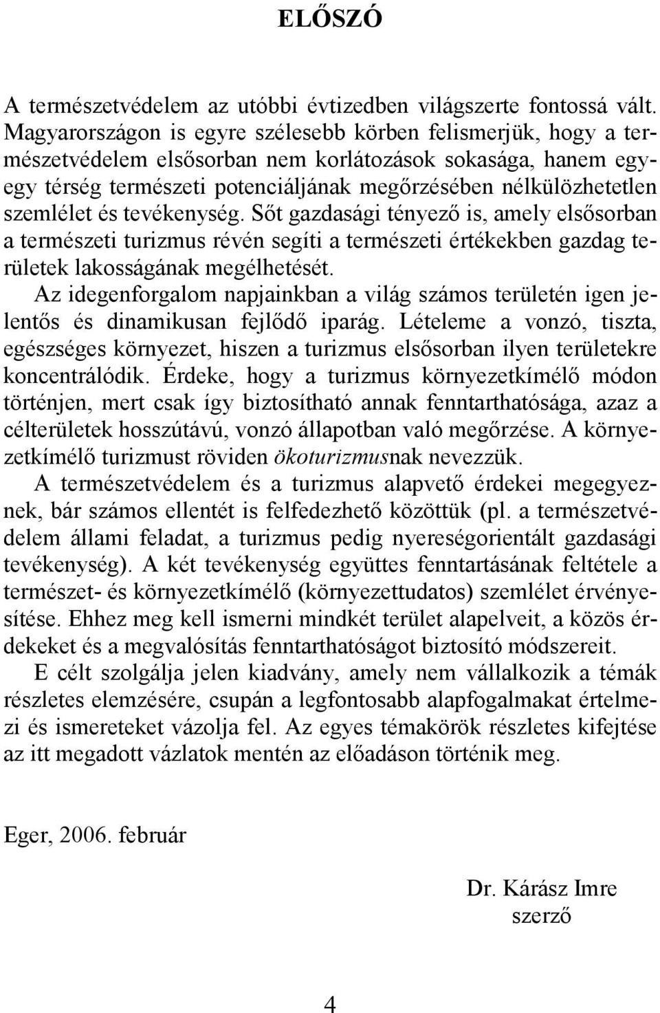 szemlélet és tevékenység. Sıt gazdasági tényezı is, amely elsısorban a természeti turizmus révén segíti a természeti értékekben gazdag területek lakosságának megélhetését.