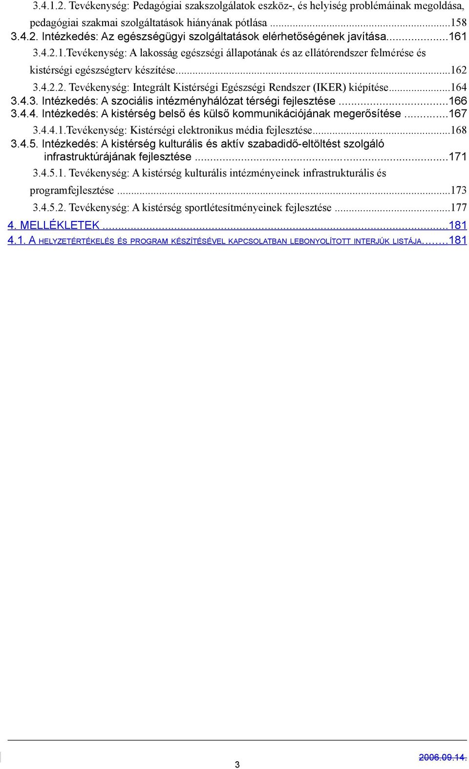 ..164 3.4.3. Intézkedés: A szociális intézményhálózat térségi fejlesztése...166 3.4.4. Intézkedés: A kistérség belső és külső kommunikációjának megerősítése...167 3.4.4.1.Tevékenység: Kistérségi elektronikus média fejlesztése.