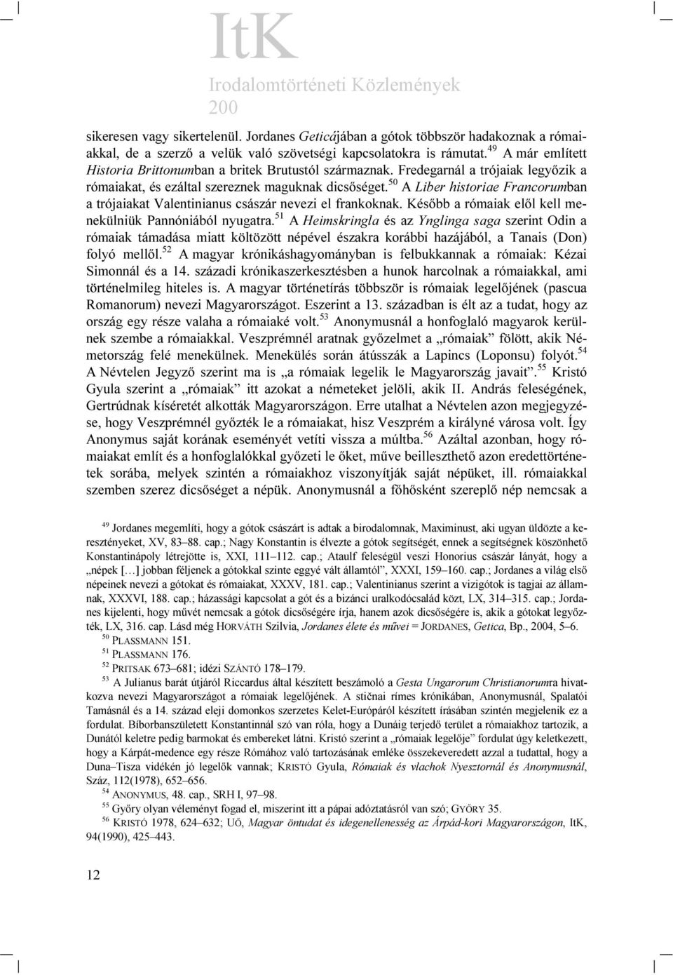 50 A Liber historiae Francorumban a trójaiakat Valentinianus császár nevezi el frankoknak. Később a rómaiak elől kell menekülniük Pannóniából nyugatra.