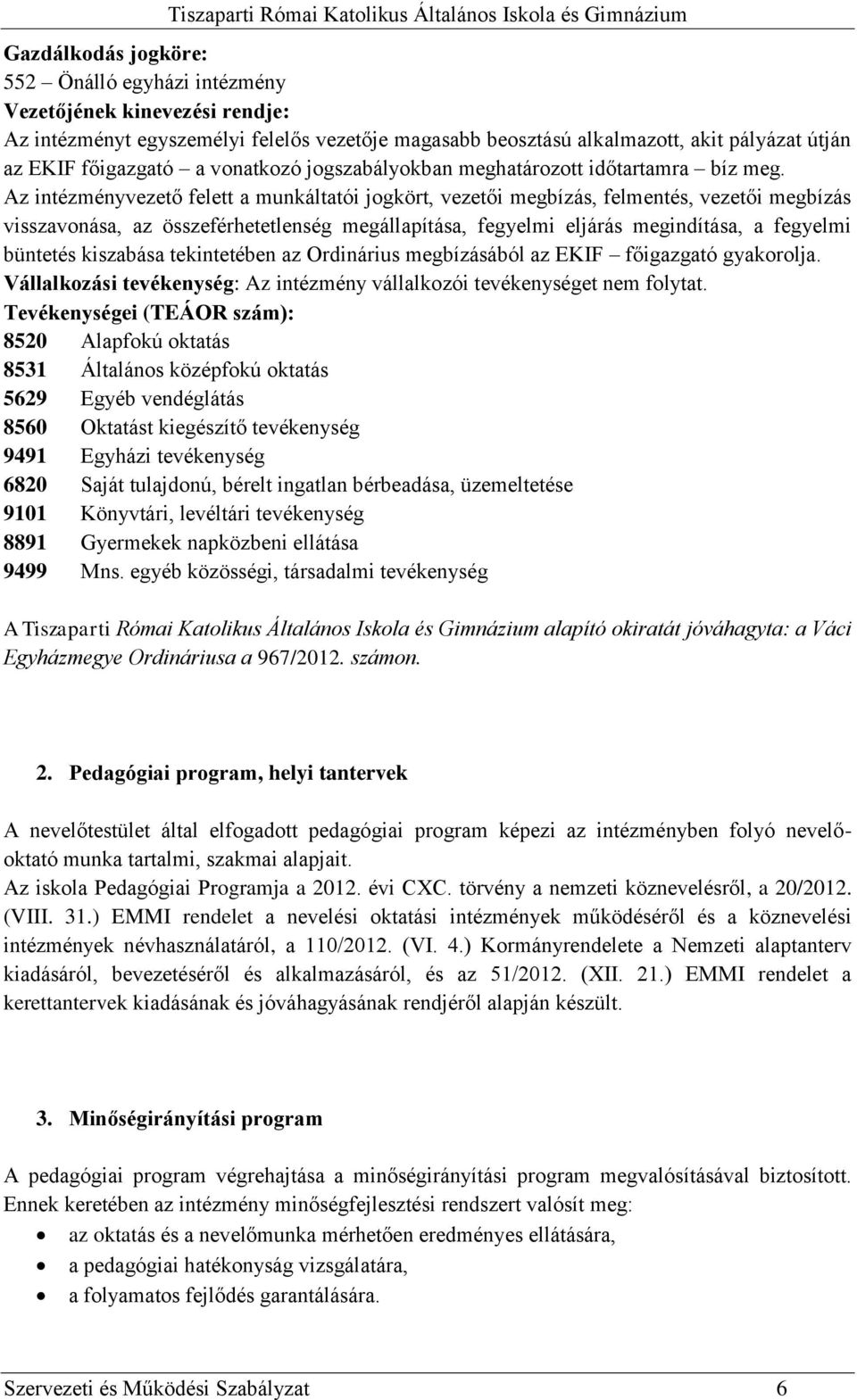 Az intézményvezető felett a munkáltatói jogkört, vezetői megbízás, felmentés, vezetői megbízás visszavonása, az összeférhetetlenség megállapítása, fegyelmi eljárás megindítása, a fegyelmi büntetés