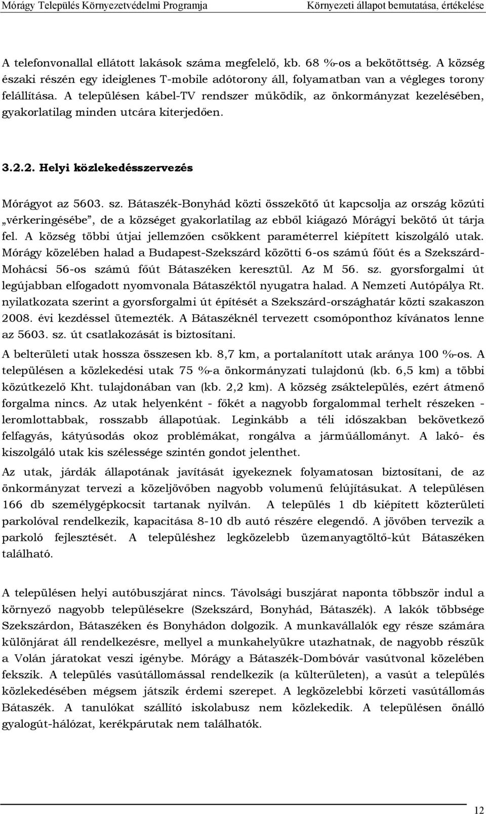 Bátaszék-Bonyhád közti összekötő út kapcsolja az ország közúti vérkeringésébe, de a községet gyakorlatilag az ebből kiágazó Mórágyi bekötő út tárja fel.