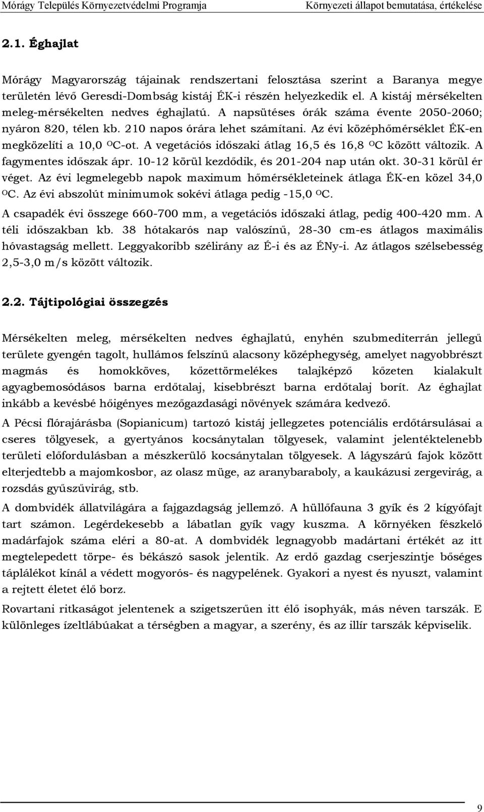 Az évi középhőmérséklet ÉK-en megközelíti a 10,0 O C-ot. A vegetációs időszaki átlag 16,5 és 16,8 O C között változik. A fagymentes időszak ápr. 10-12 körül kezdődik, és 201-204 nap után okt.