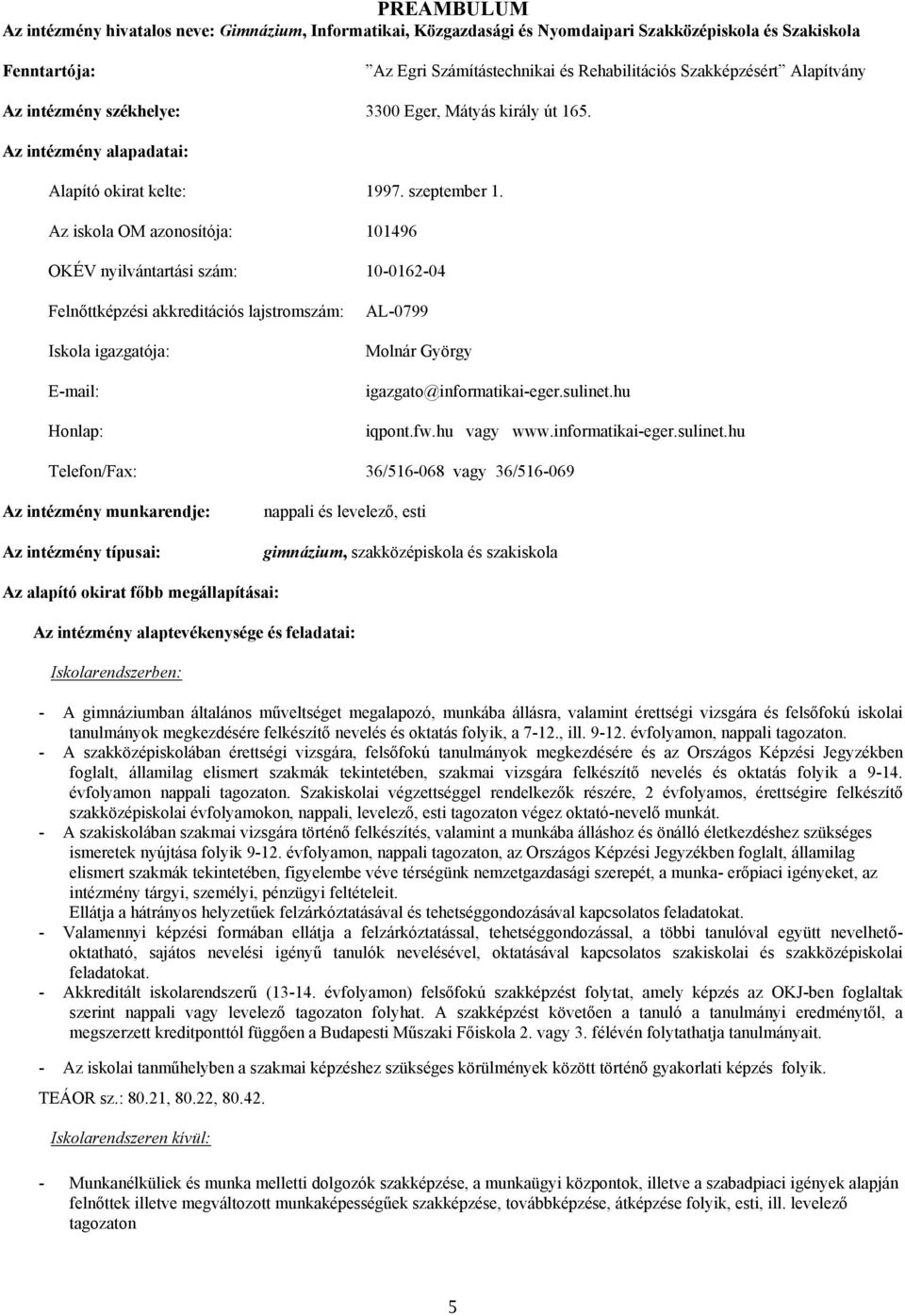 Az iskola OM azonosítója: 101496 OKÉV nyilvántartási szám: 10-0162-04 Felnőttképzési akkreditációs lajstromszám: Iskola igazgatója: E-mail: Honlap: AL-0799 Molnár György igazgato@informatikai-eger.