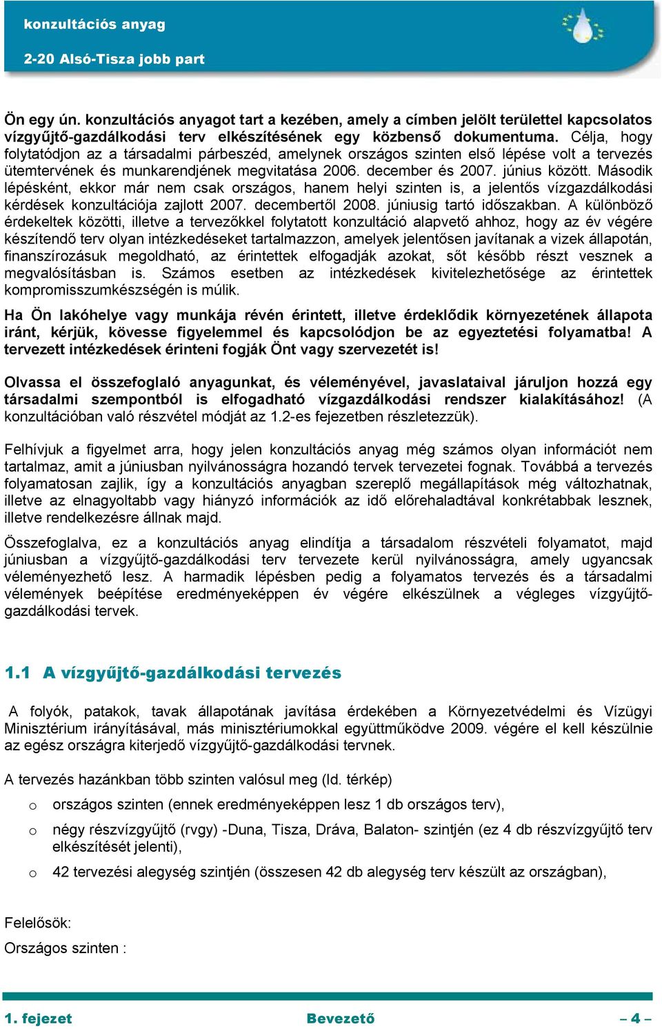 Második lépésként, ekkor már nem csak országos, hanem helyi szinten is, a jelentős vízgazdálkodási kérdések konzultációja zajlott 2007. decembertől 2008. júniusig tartó időszakban.