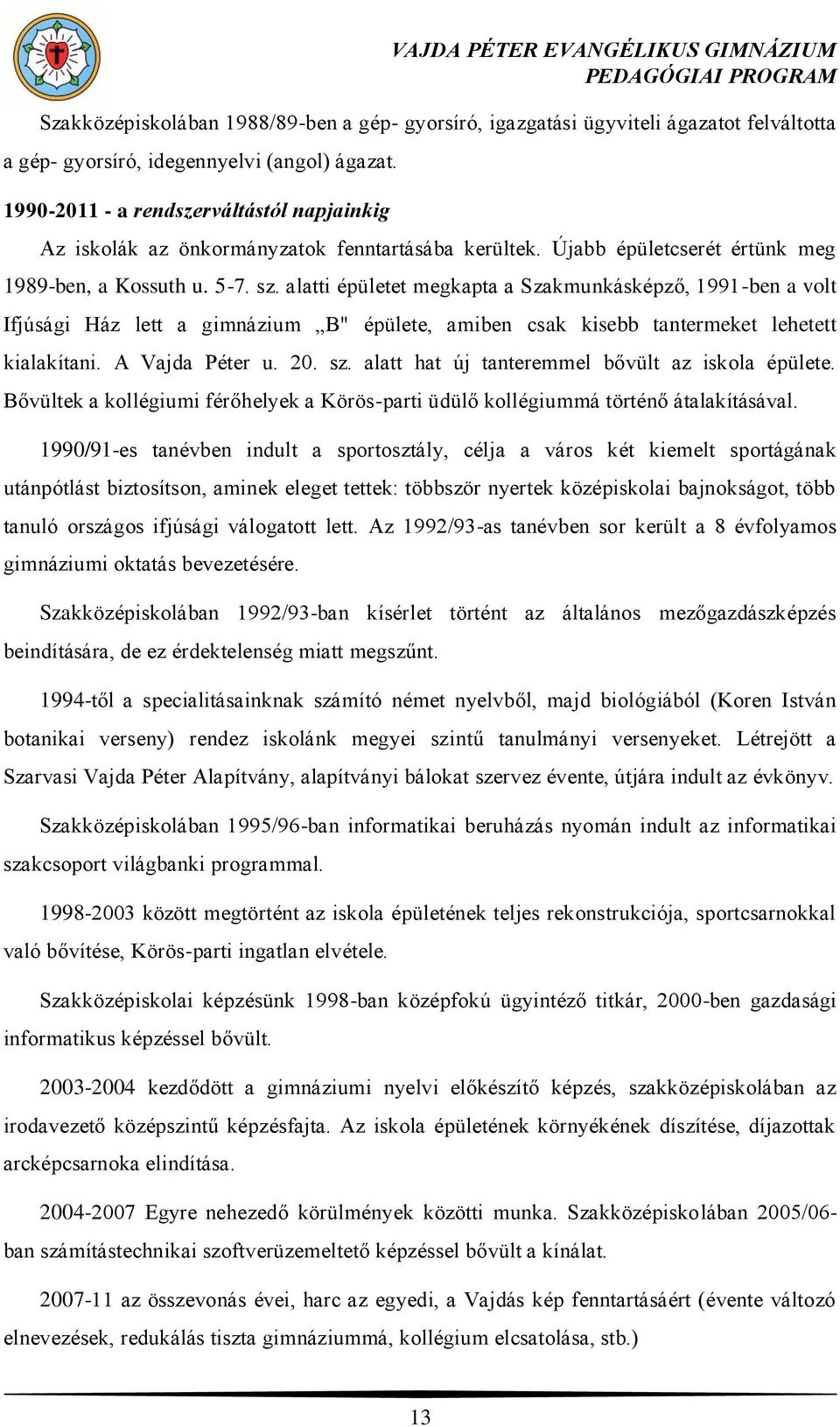 alatti épületet megkapta a Szakmunkásképző, 1991-ben a volt Ifjúsági Ház lett a gimnázium B" épülete, amiben csak kisebb tantermeket lehetett kialakítani. A Vajda Péter u. 20. sz.