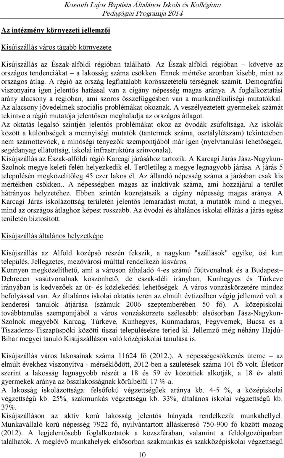 A régió az ország legfiatalabb korösszetételű térségnek számít. Demográfiai viszonyaira igen jelentős hatással van a cigány népesség magas aránya.