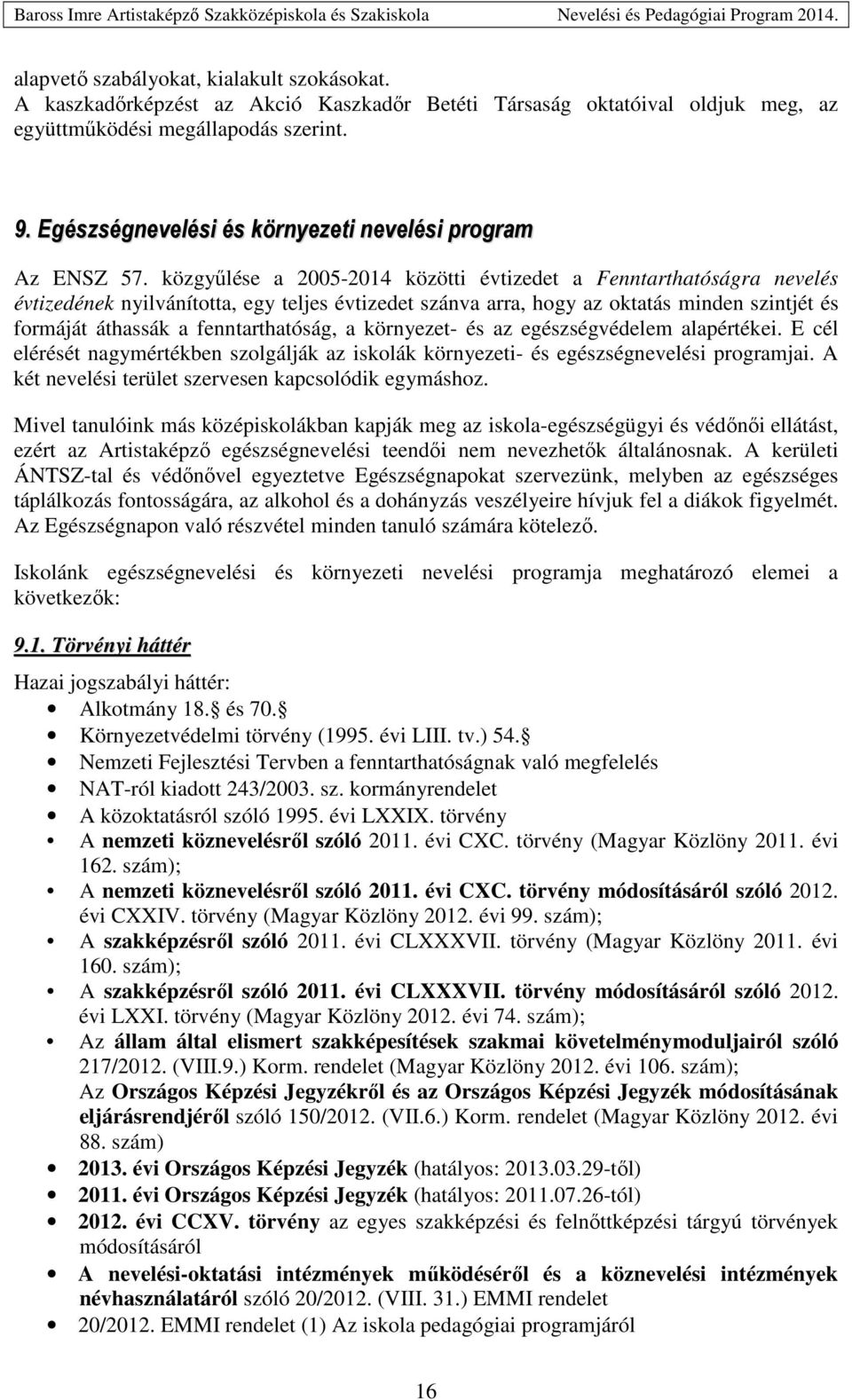 közgyűlése a 2005-2014 közötti évtizedet a Fenntarthatóságra nevelés évtizedének nyilvánította, egy teljes évtizedet szánva arra, hogy az oktatás minden szintjét és formáját áthassák a