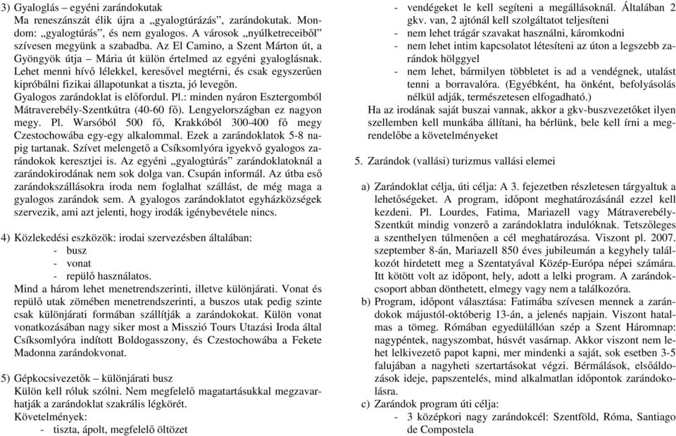 Lehet menni hívő lélekkel, keresővel megtérni, és csak egyszerűen kipróbálni fizikai állapotunkat a tiszta, jó levegőn. Gyalogos zarándoklat is előfordul. Pl.