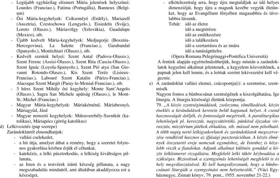 ), Máriavölgy (Szlovákia), Guadalupe (Mexico), stb. - Újabb kedvelt Mária-kegyhelyek: Medjugorje (Bosznia- Hercegovina), La Salette (Franciao.), Garabandal (Spanyolo.), Montichiari (Olaszo.), stb. - Kedvelt szentek helyei: Szent Antal (Padova-Olaszo.