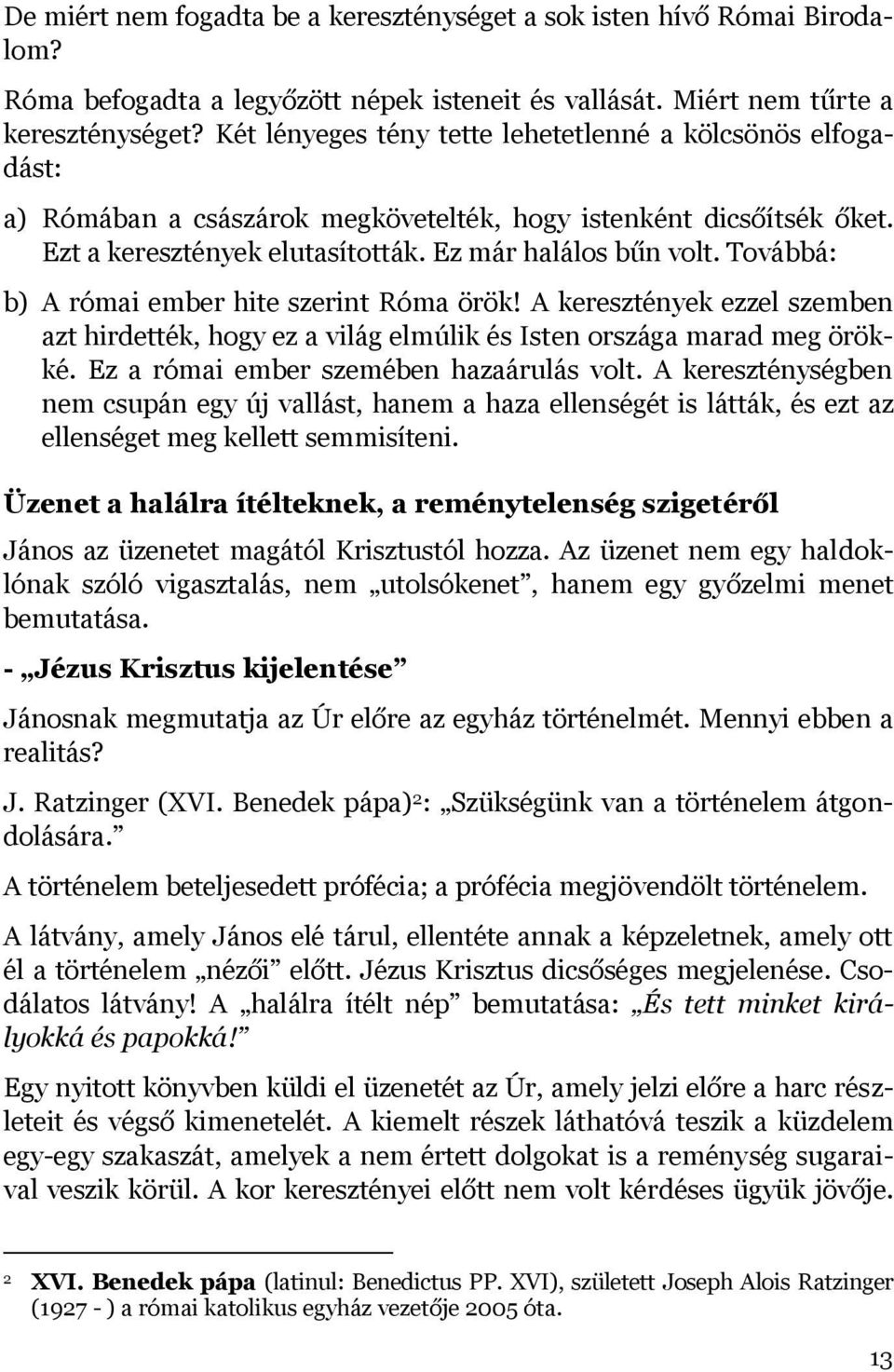 Továbbá: b) A római ember hite szerint Róma örök! A keresztények ezzel szemben azt hirdették, hogy ez a világ elmúlik és Isten országa marad meg örökké. Ez a római ember szemében hazaárulás volt.