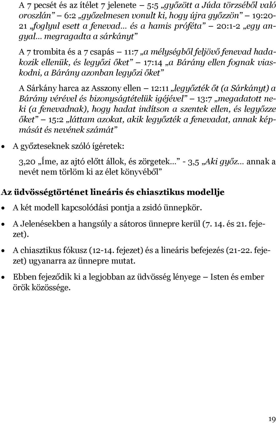 harca az Asszony ellen 12:11 legyőzték őt (a Sárkányt) a Bárány vérével és bizonyságtételük igéjével 13:7 megadatott neki (a fenevadnak), hogy hadat indítson a szentek ellen, és legyőzze őket 15:2