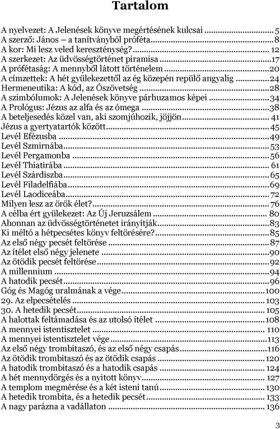 .. 28 A szimbólumok: A Jelenések könyve párhuzamos képei... 34 A Prológus: Jézus az alfa és az ómega... 38 A beteljesedés közel van, aki szomjúhozik, jöjjön... 41 Jézus a gyertyatartók között.