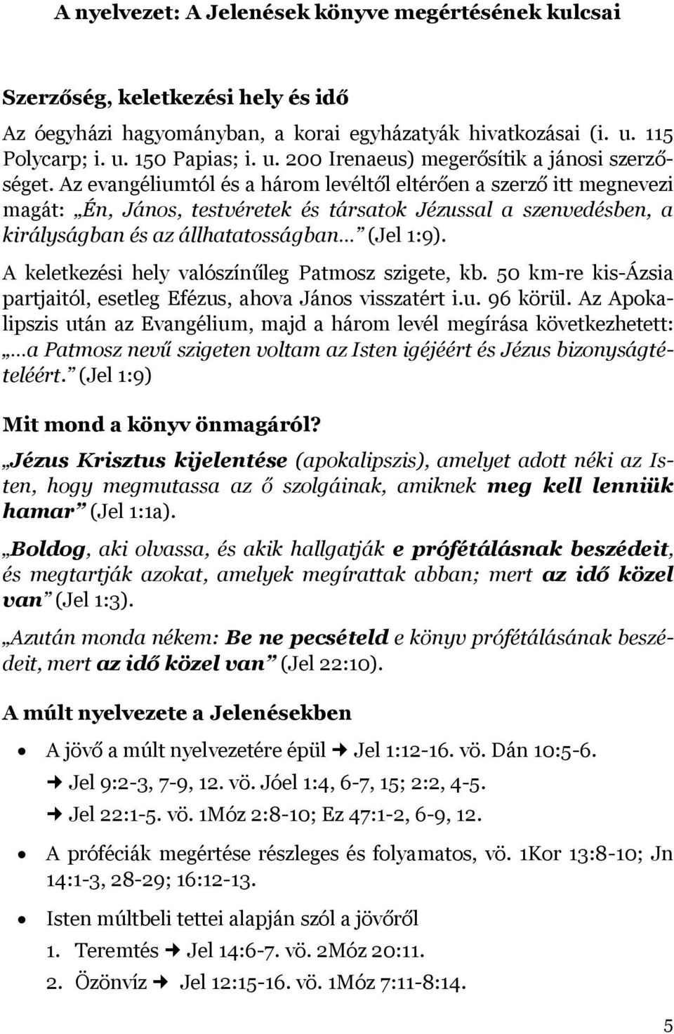 Az evangéliumtól és a három levéltől eltérően a szerző itt megnevezi magát: Én, János, testvéretek és társatok Jézussal a szenvedésben, a királyságban és az állhatatosságban (Jel 1:9).