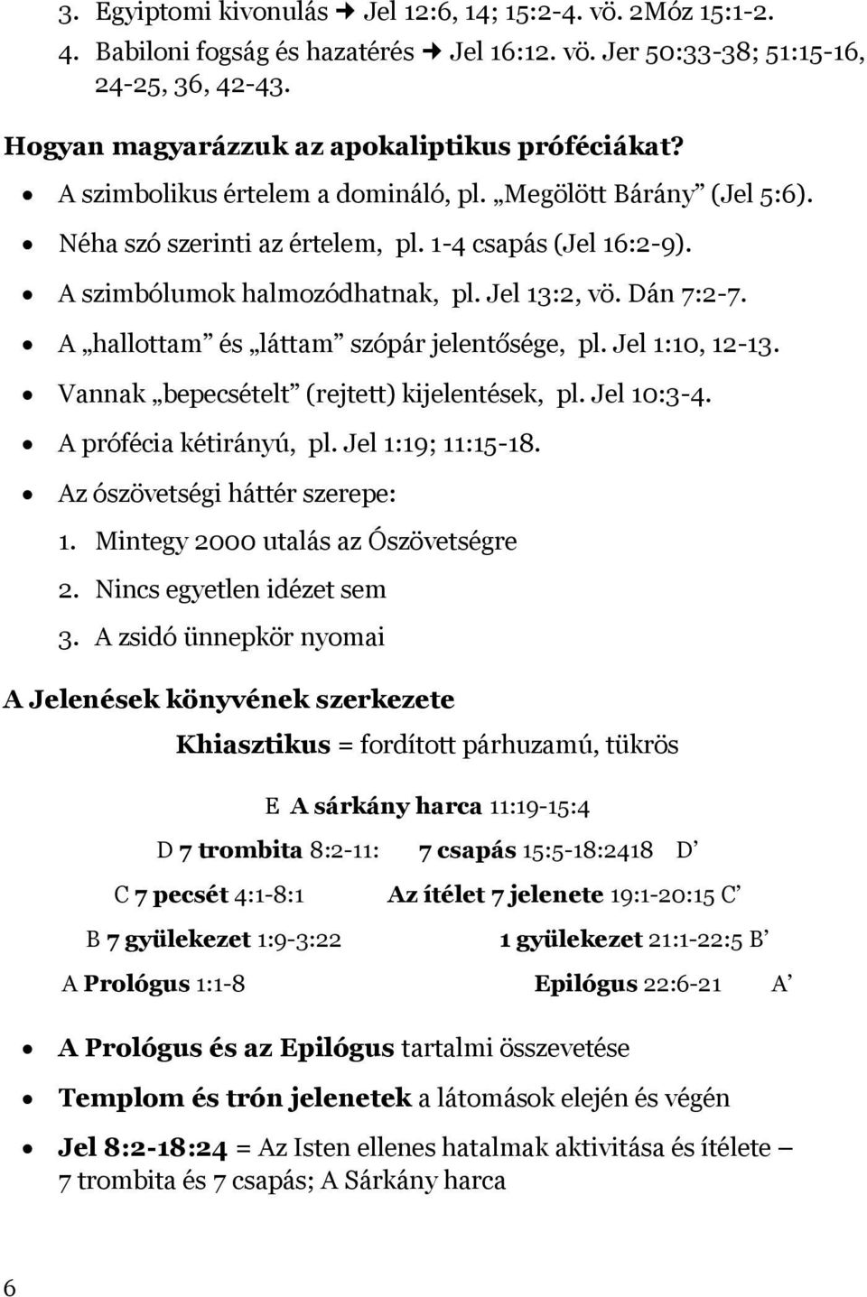 A hallottam és láttam szópár jelentősége, pl. Jel 1:10, 12-13. Vannak bepecsételt (rejtett) kijelentések, pl. Jel 10:3-4. A prófécia kétirányú, pl. Jel 1:19; 11:15-18.