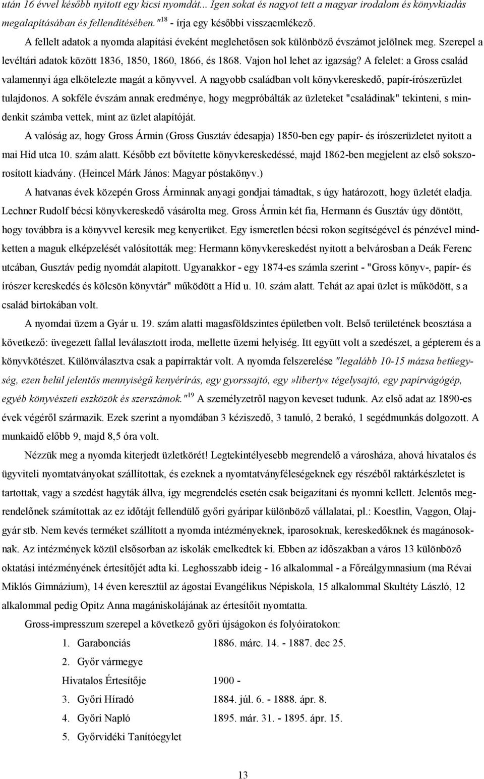 A felelet: a Gross család valamennyi ága elkötelezte magát a könyvvel. A nagyobb családban volt könyvkereskedő, papír-írószerüzlet tulajdonos.