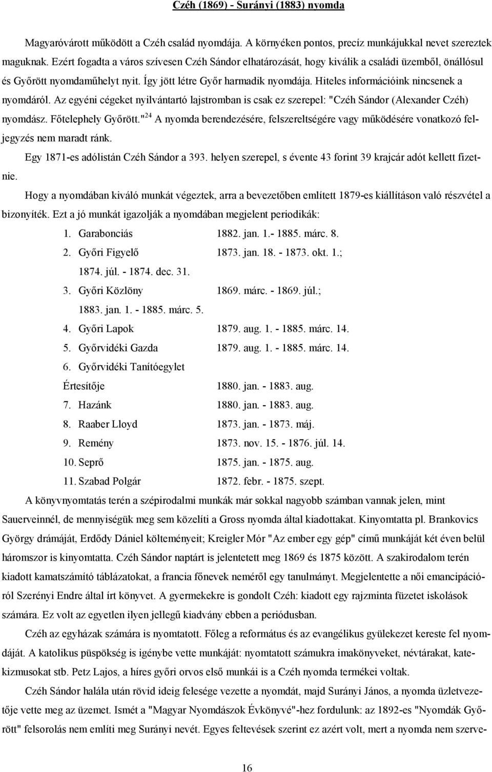 Hiteles információink nincsenek a nyomdáról. Az egyéni cégeket nyilvántartó lajstromban is csak ez szerepel: "Czéh Sándor (Alexander Czéh) nyomdász. Főtelephely Győrött.