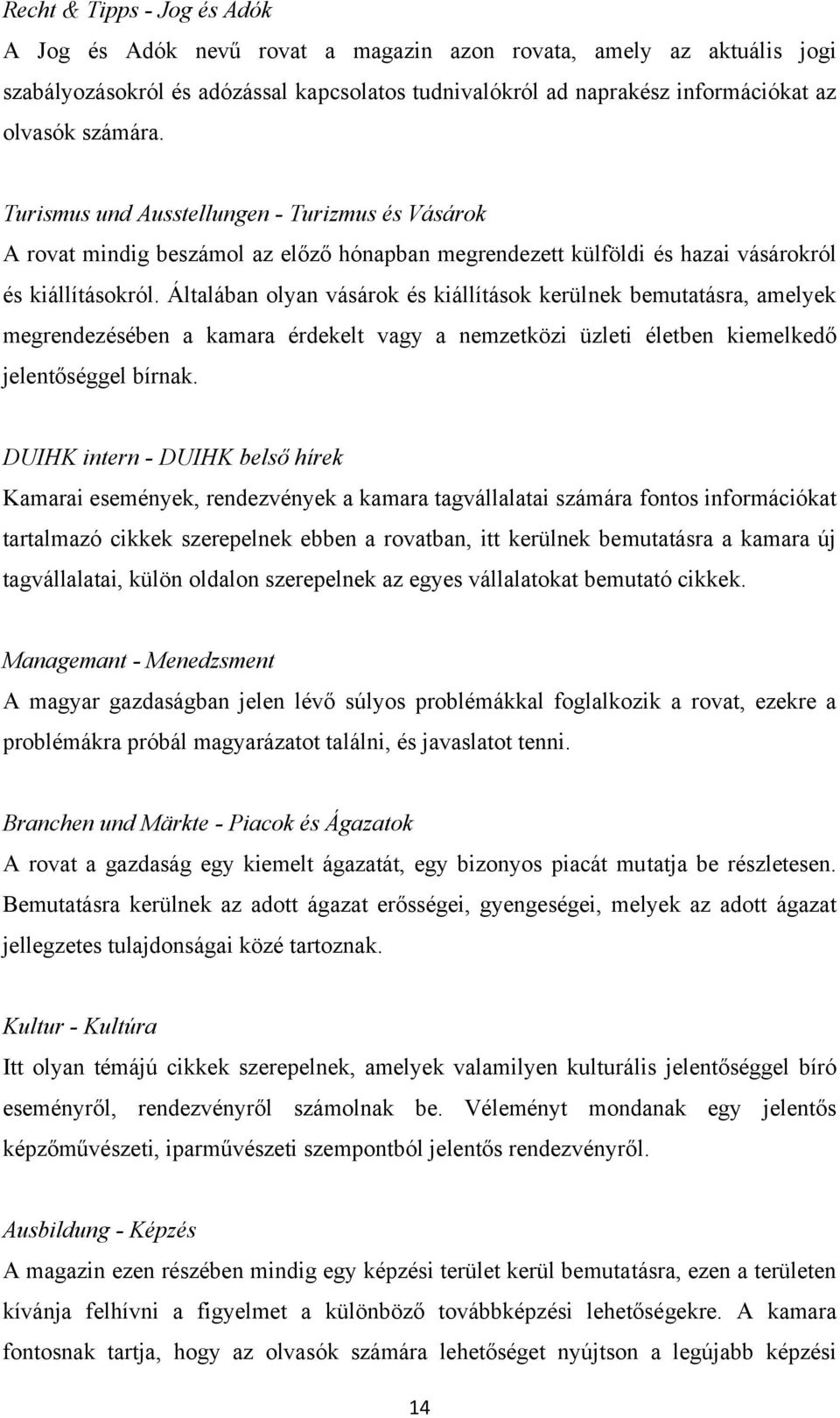 Általában olyan vásárok és kiállítások kerülnek bemutatásra, amelyek megrendezésében a kamara érdekelt vagy a nemzetközi üzleti életben kiemelkedő jelentőséggel bírnak.