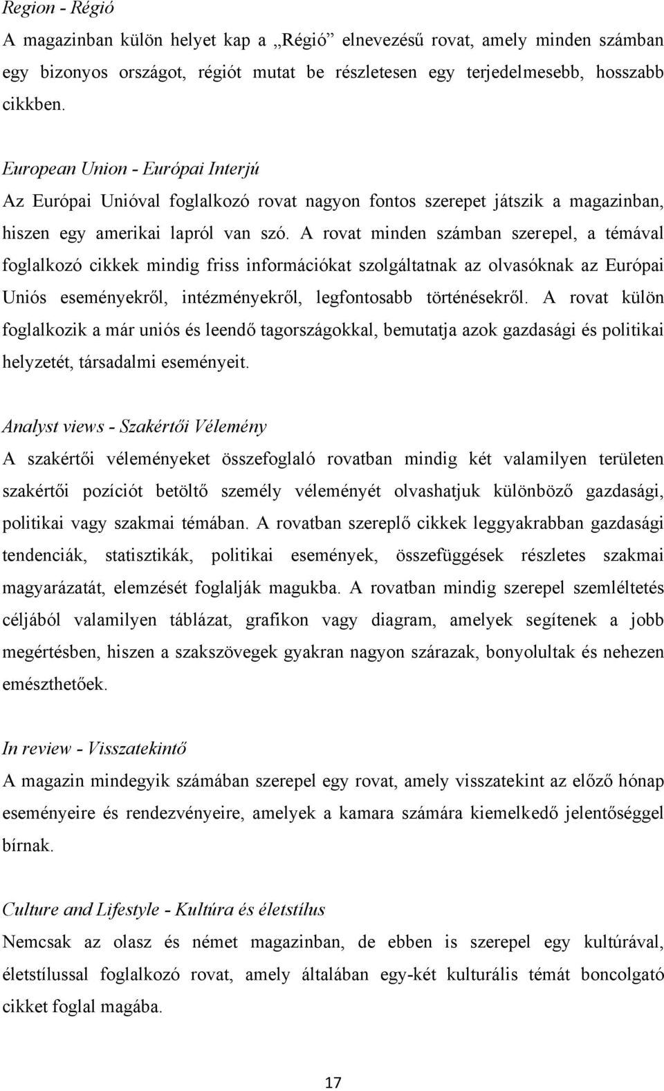 A rovat minden számban szerepel, a témával foglalkozó cikkek mindig friss információkat szolgáltatnak az olvasóknak az Európai Uniós eseményekről, intézményekről, legfontosabb történésekről.