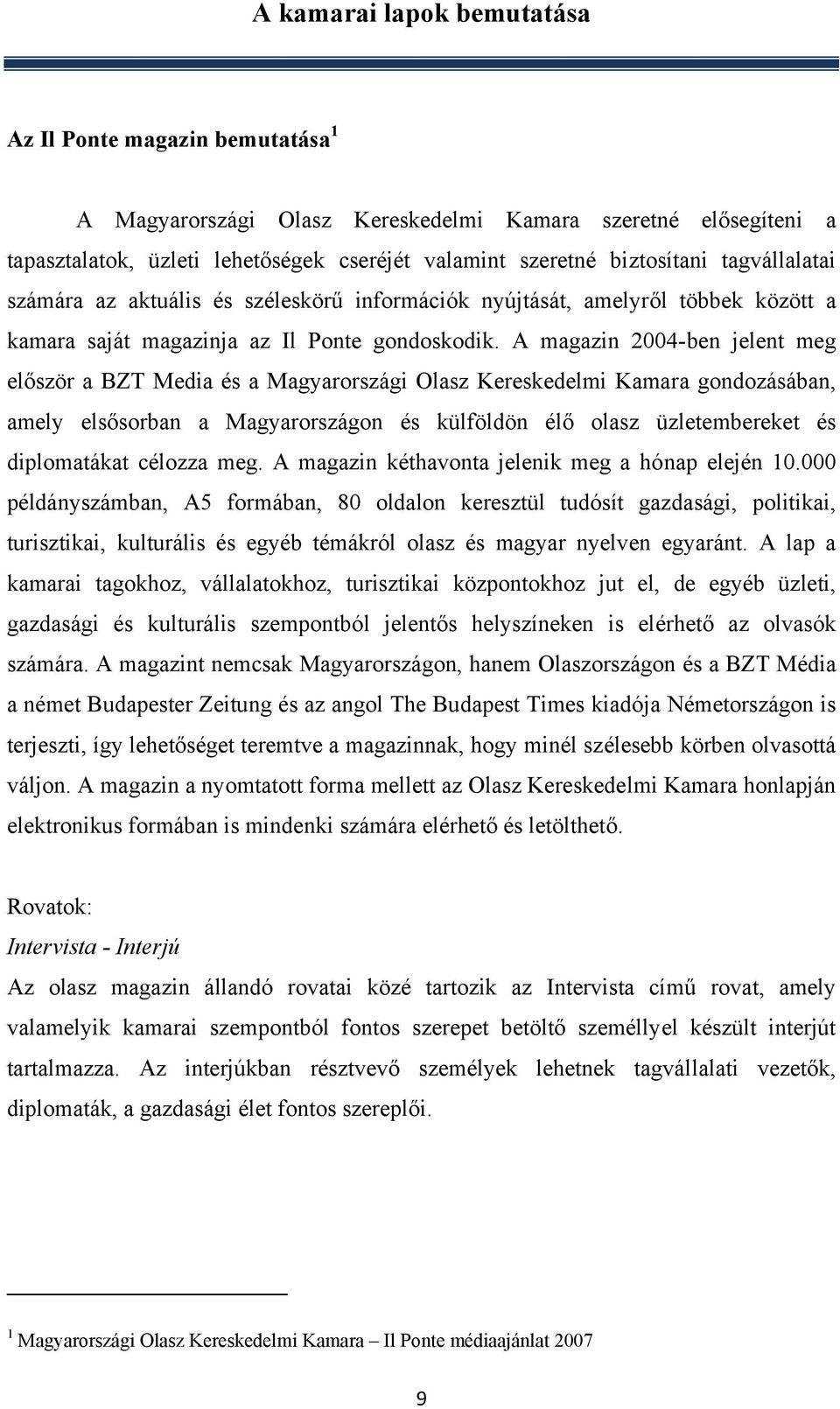 A magazin 2004-ben jelent meg először a BZT Media és a Magyarországi Olasz Kereskedelmi Kamara gondozásában, amely elsősorban a Magyarországon és külföldön élő olasz üzletembereket és diplomatákat