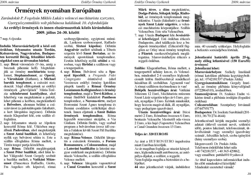 között 7 nap, 6 éjszaka Indulás Marosvásárhelyről a késő esti órákban, folyamatos utazás Tordán, Kolozsváron, Nagyváradon, Budapesten keresztül Bécsig, felszállási lehetőségekkel ezen az útvonalon