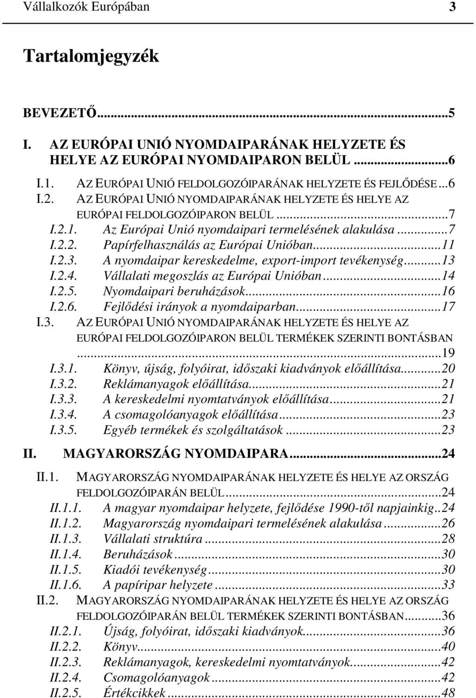 Az Európai Unió nyomdaipari termelésének alakulása...7 I.2.2. Papírfelhasználás az Európai Unióban...11 I.2.3. A nyomdaipar kereskedelme, export-import tevékenység...13 I.2.4.