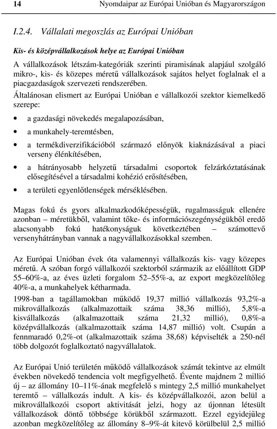 Általánosan elismert az Európai Unióban e vállalkozói szektor kiemelkedő szerepe: a gazdasági növekedés megalapozásában, a munkahely-teremtésben, a termékdiverzifikációból származó előnyök