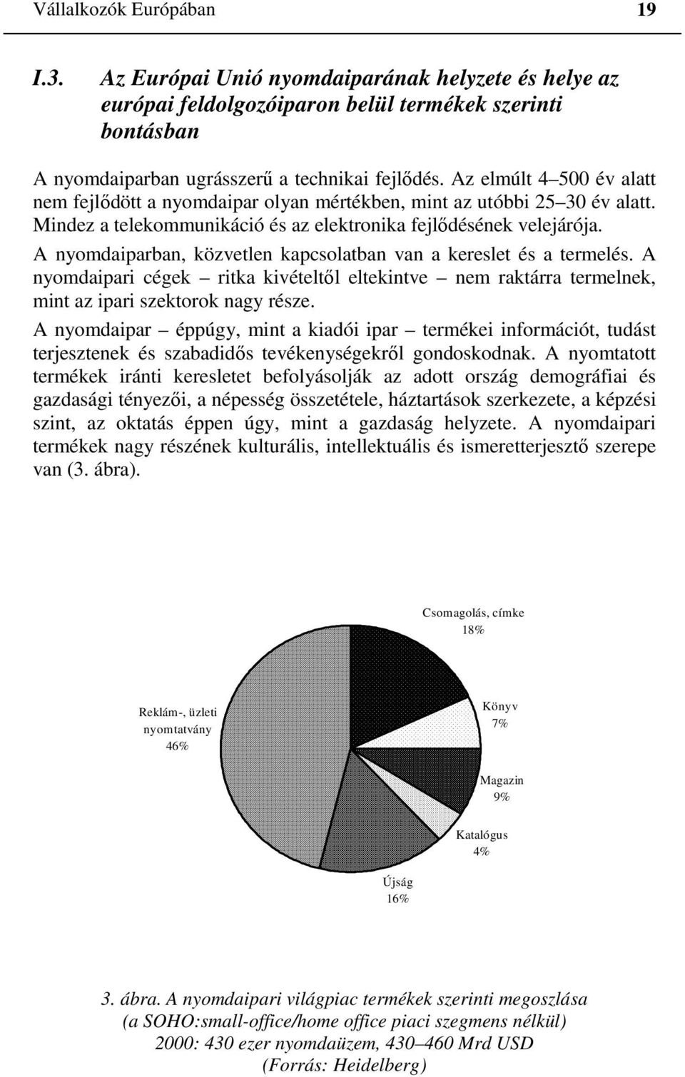 A nyomdaiparban, közvetlen kapcsolatban van a kereslet és a termelés. A nyomdaipari cégek ritka kivételtől eltekintve nem raktárra termelnek, mint az ipari szektorok nagy része.