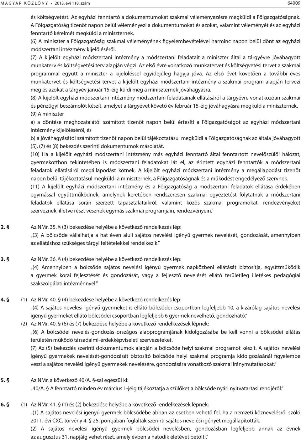 (6) A miniszter a Főigazgatóság szakmai véleményének figyelembevételével harminc napon belül dönt az egyházi módszertani intézmény kijelöléséről.