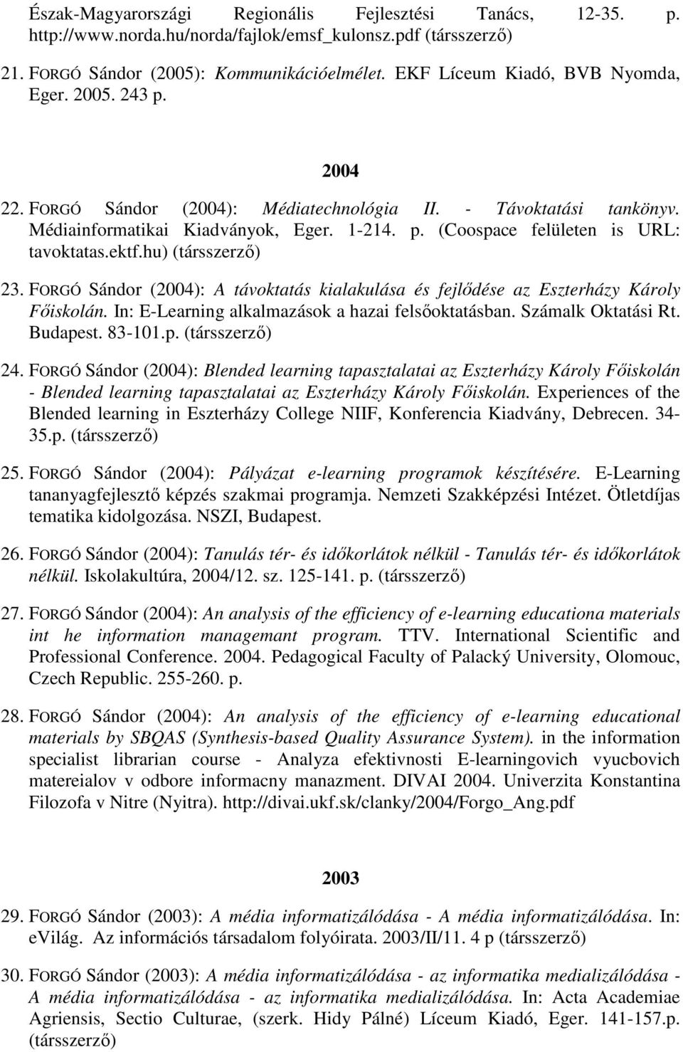 ektf.hu) (társszerzı) 23. FORGÓ Sándor (2004): A távoktatás kialakulása és fejlıdése az Eszterházy Károly Fıiskolán. In: E-Learning alkalmazások a hazai felsıoktatásban. Számalk Oktatási Rt. Budapest.