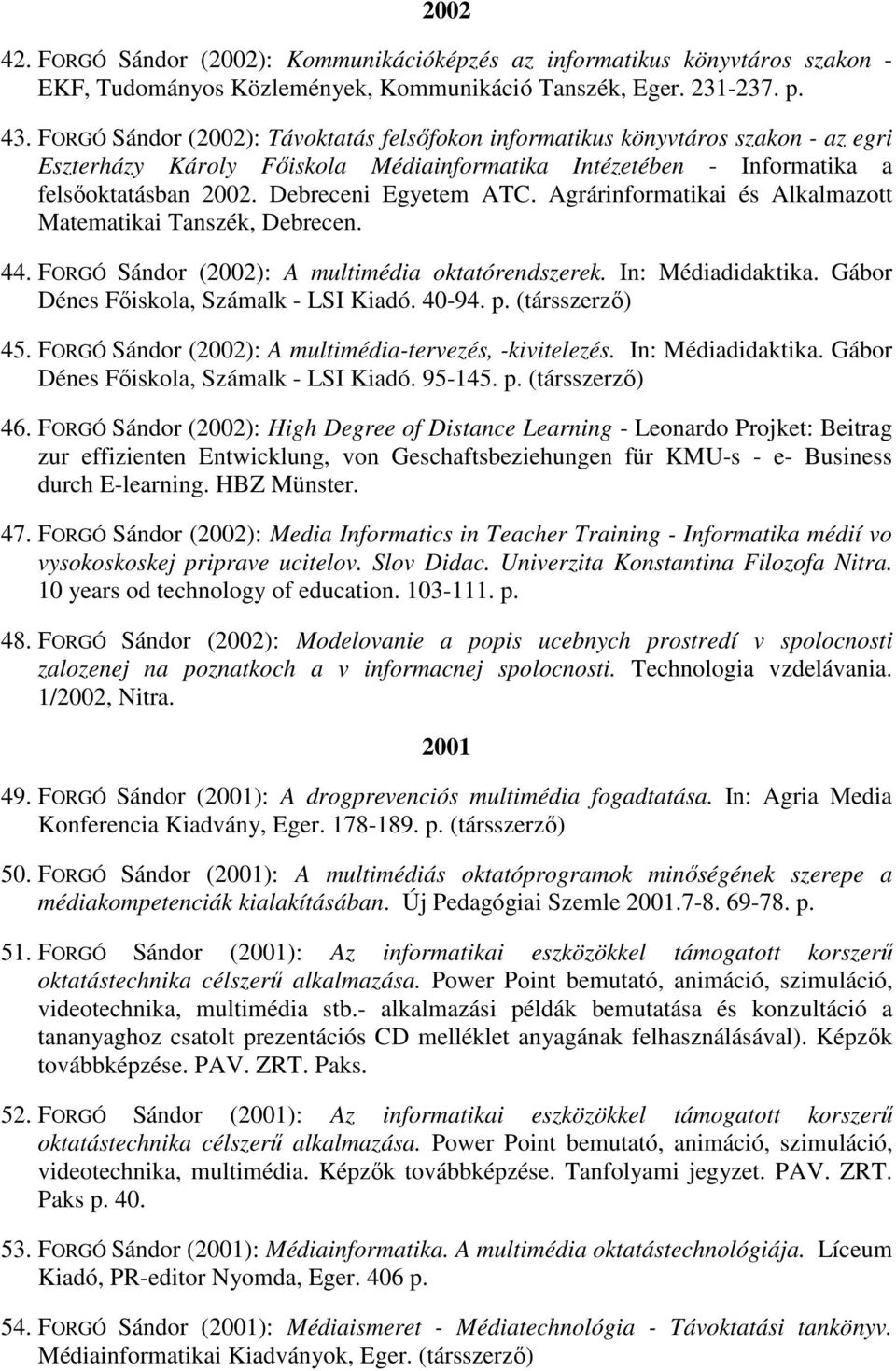 Agrárinformatikai és Alkalmazott Matematikai Tanszék, Debrecen. 44. FORGÓ Sándor (2002): A multimédia oktatórendszerek. In: Médiadidaktika. Gábor Dénes Fıiskola, Számalk - LSI Kiadó. 40-94. p.