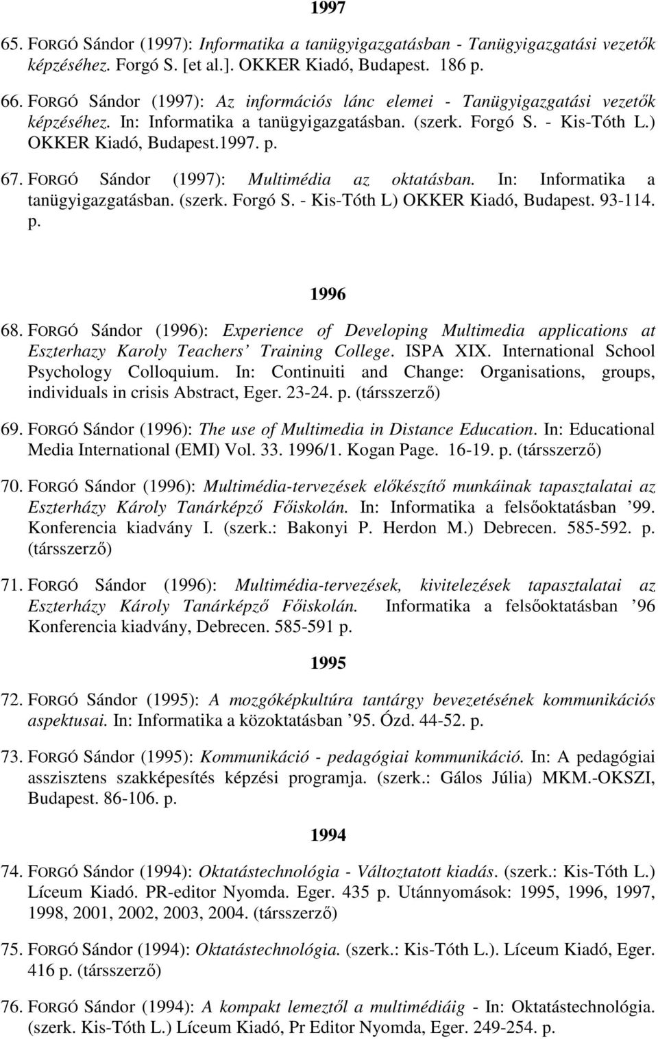 FORGÓ Sándor (1997): Multimédia az oktatásban. In: Informatika a tanügyigazgatásban. (szerk. Forgó S. - Kis-Tóth L) OKKER Kiadó, Budapest. 93-114. p. 1996 68.