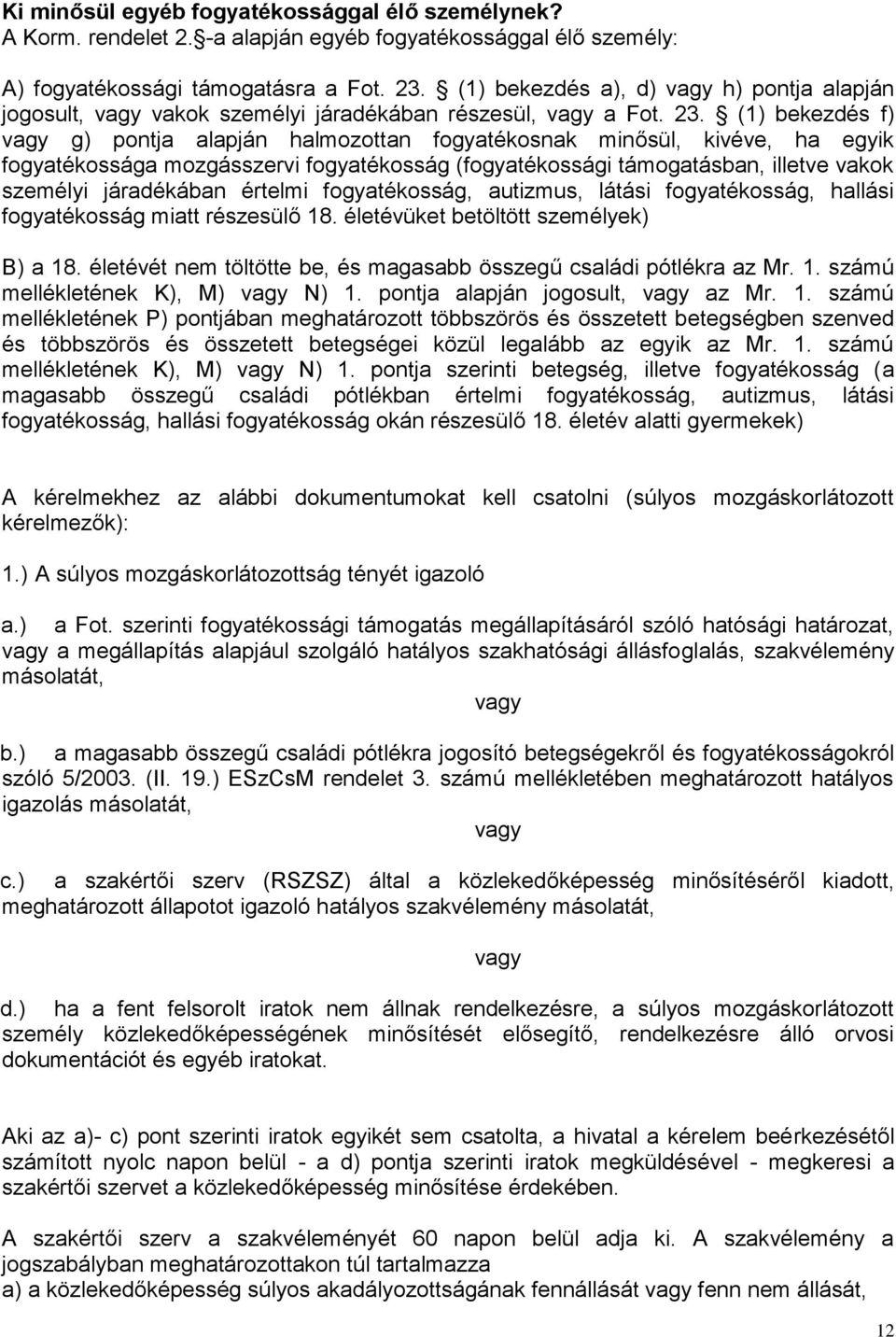 (1) bekezdés f) vagy g) pontja alapján halmozottan fogyatékosnak minősül, kivéve, ha egyik fogyatékossága mozgásszervi fogyatékosság (fogyatékossági támogatásban, illetve vakok személyi járadékában