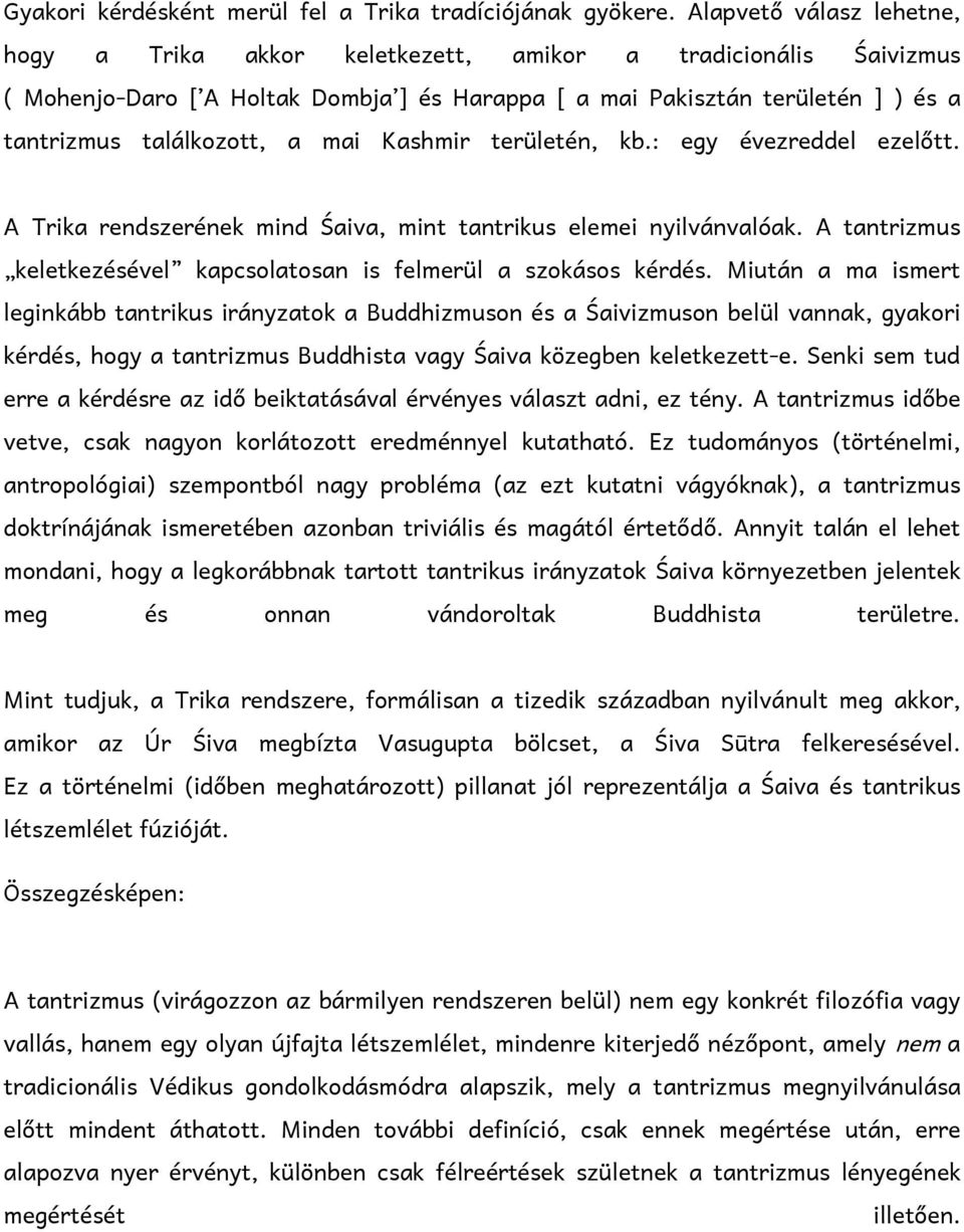 mai Kashmir területén, kb.: egy évezreddel ezelőtt. A Trika rendszerének mind Śaiva, mint tantrikus elemei nyilvánvalóak. A tantrizmus keletkezésével kapcsolatosan is felmerül a szokásos kérdés.