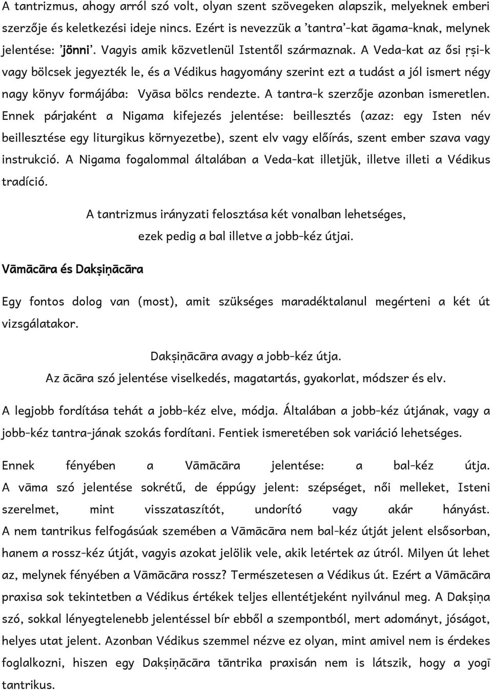 A Veda-kat az ősi ṛṣi-k vagy bölcsek jegyezték le, és a Védikus hagyomány szerint ezt a tudást a jól ismert négy nagy könyv formájába: Vyāsa bölcs rendezte. A tantra-k szerzője azonban ismeretlen.