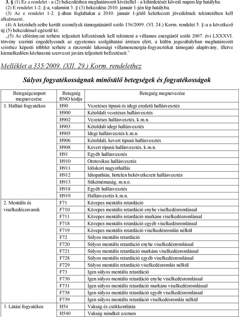 ) Korm. rendelet 5. -a a következő új (5) bekezdéssel egészül ki: (5) Az előirányzat terhére teljesített kifizetésnek kell tekinteni a villamos energiáról szóló 2007. évi LXXXVI.