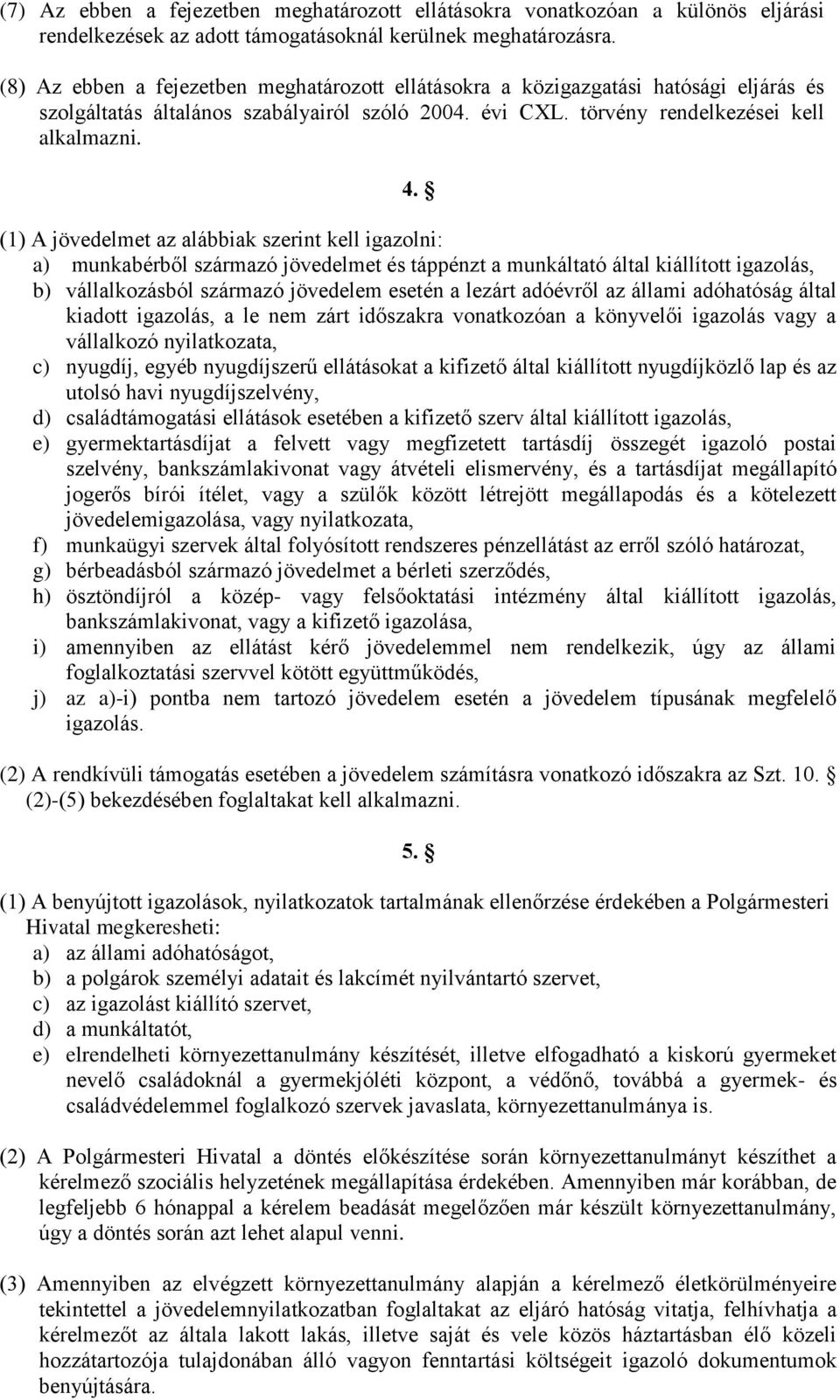 (1) A jövedelmet az alábbiak szerint kell igazolni: a) munkabérből származó jövedelmet és táppénzt a munkáltató által kiállított igazolás, b) vállalkozásból származó jövedelem esetén a lezárt