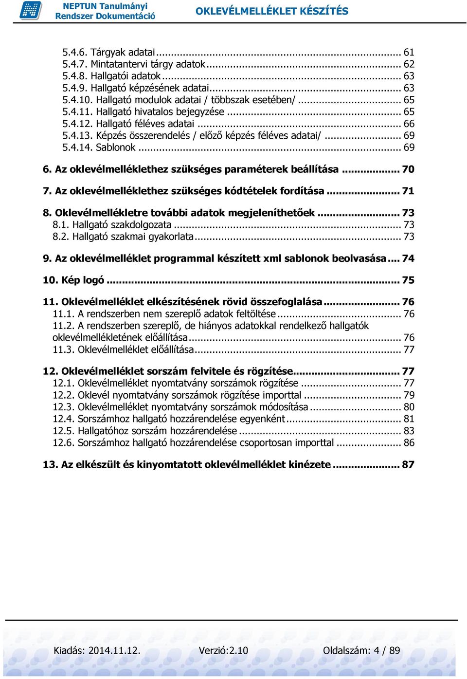 Az oklevélmelléklethez szükséges paraméterek beállítása... 70 7. Az oklevélmelléklethez szükséges kódtételek fordítása... 71 8. Oklevélmellékletre további adatok megjeleníthetőek... 73 8.1. Hallgató szakdolgozata.